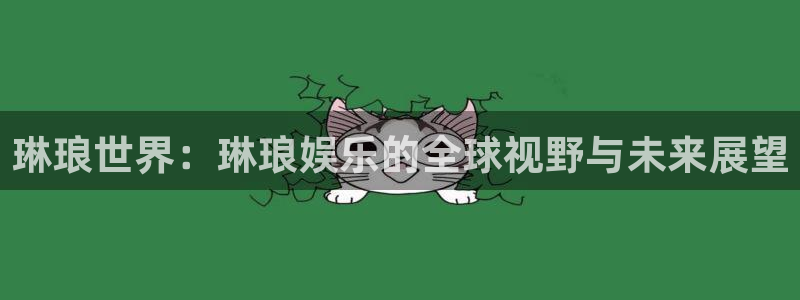 杏宇平台开户：琳琅世界：琳琅娱乐的全球视野与未来展望