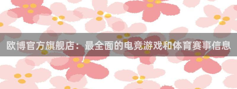 杏宇登录：欧博官方旗舰店：最全面的电竞游戏和体育赛事信息