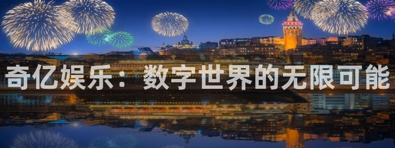 杏宇集团股票：奇亿娱乐：数字世界的无限可能