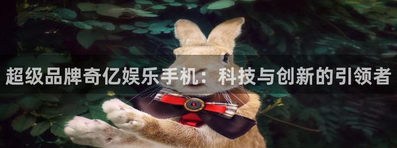 杏宇3官网：超级品牌奇亿娱乐手机：科技与创新的引领者
