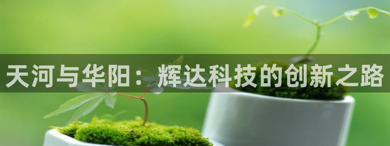杏宇凯捷平台：天河与华阳：辉达科技的创新之路