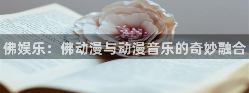 杏宇注册：佛娱乐：佛动漫与动漫音乐的奇妙融合