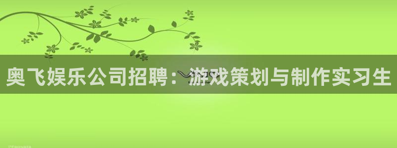 福建杏宇机电股份公司：奥飞娱乐公司招聘：游戏策划与制作实习生