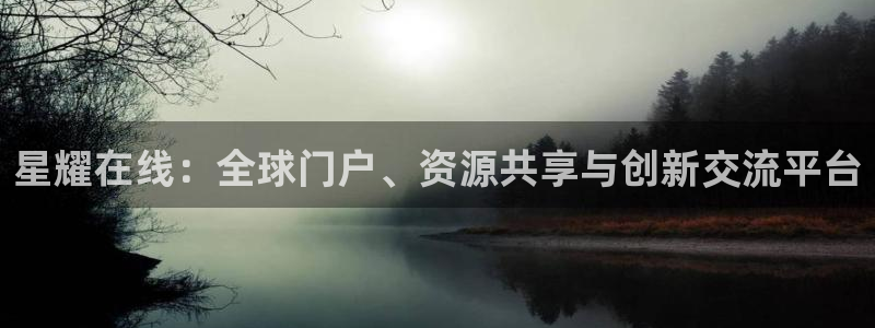杏宇体育论坛：星耀在线：全球门户、资源共享与创新交流平台