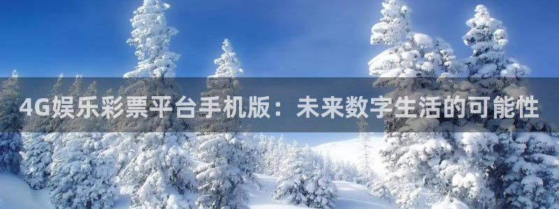 杏宇体育f开号：4G娱乐彩票平台手机版：未来数字生活的可能性