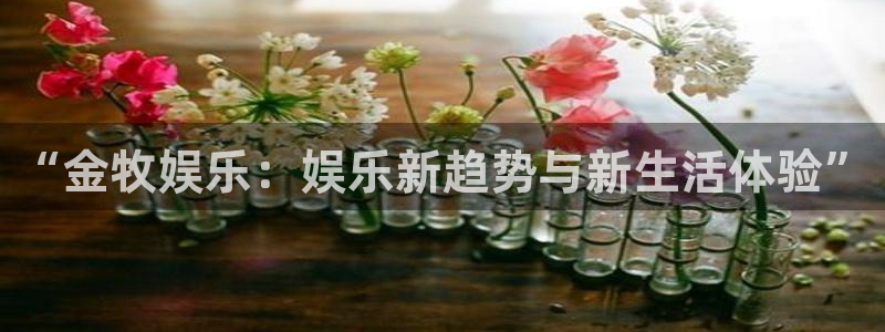 杏宇3注册：“金牧娱乐：娱乐新趋势与新生活体验”