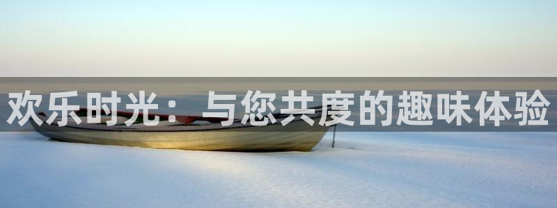 杏宇平台：欢乐时光：与您共度的趣味体验
