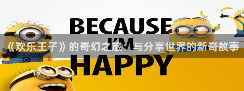 杏宇3官网登录：《欢乐王子》的奇幻之旅：与分享世界的新奇故事