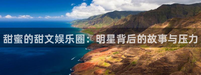 杏宇登录注册：甜蜜的甜文娱乐圈：明星背后的故事与压力