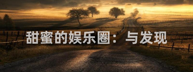 杏宇体育2：甜蜜的娱乐圈：与发现