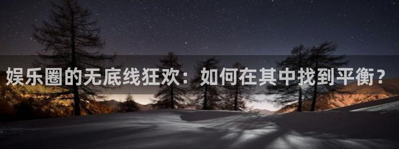 杏宇体育官网登录：娱乐圈的无底线狂欢：如何在其中找到平衡？