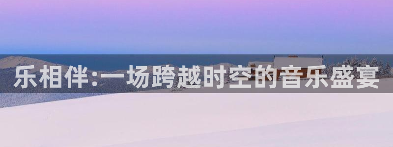 杏宇体育合法嘛：乐相伴:一场跨越时空的音乐盛宴